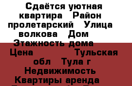 Сдаётся уютная квартира › Район ­ пролетарский › Улица ­ волкова › Дом ­ 4 › Этажность дома ­ 5 › Цена ­ 15 000 - Тульская обл., Тула г. Недвижимость » Квартиры аренда   . Тульская обл.,Тула г.